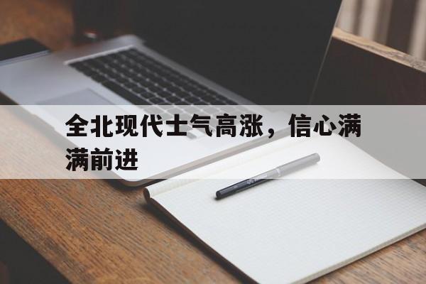 全北现代士气高涨，信心满满前进的简单介绍