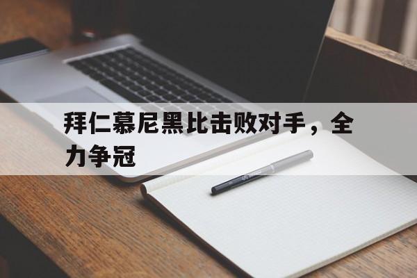 关于拜仁慕尼黑比击败对手，全力争冠的信息