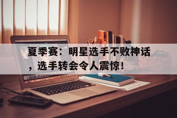 夏季赛：明星选手不败神话，选手转会令人震惊！