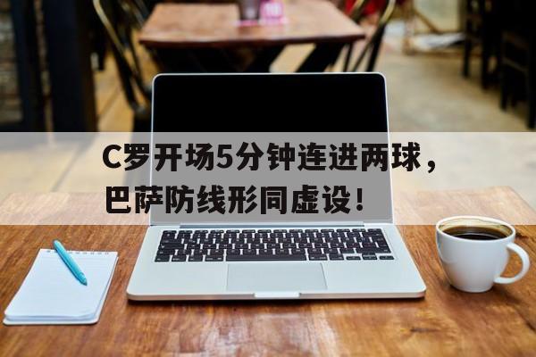 C罗开场5分钟连进两球，巴萨防线形同虚设！